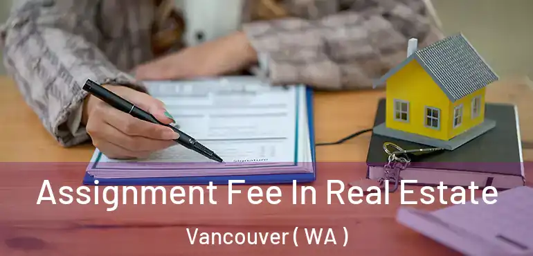  Assignment Fee In Real Estate Vancouver ( WA )