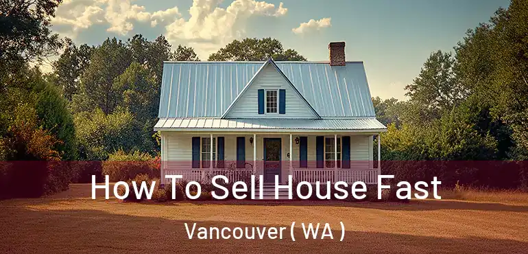  How To Sell House Fast Vancouver ( WA )